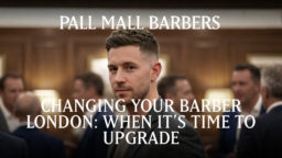 Changing Your Barber London: When It’s Time to Upgrade Your Men’s Grooming